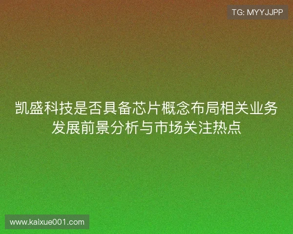 凯盛科技是否具备芯片概念布局相关业务发展前景分析与市场关注热点